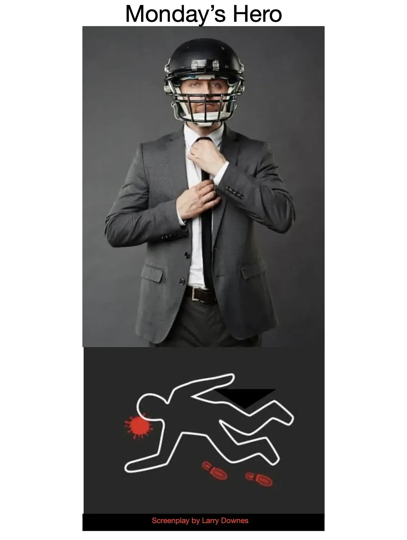 Poster for the screenplay Monday's Hero: titled artwork of a man in a suit wearing a football helmet adjusting his tie above a chalk crime-scene outline, credited Screenplay by Larry Downes